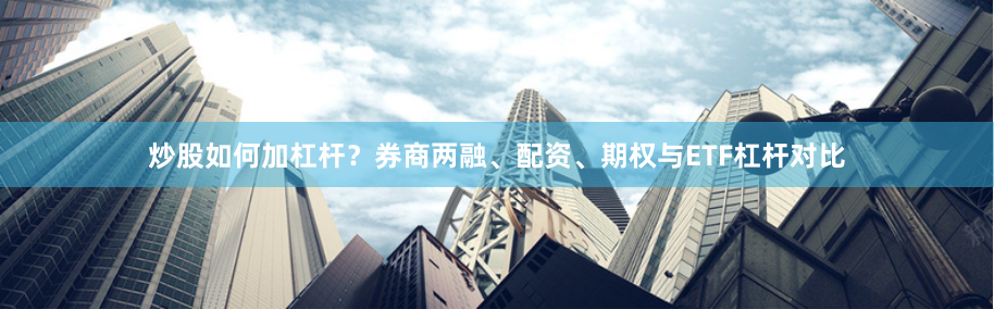 炒股如何加杠杆？券商两融、配资、期权与ETF杠杆对比