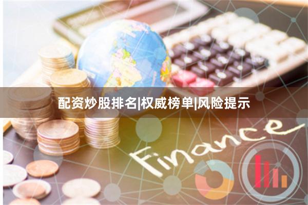 配资炒股排名|权威榜单|风险提示