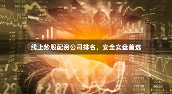 线上炒股配资公司排名，安全实盘首选