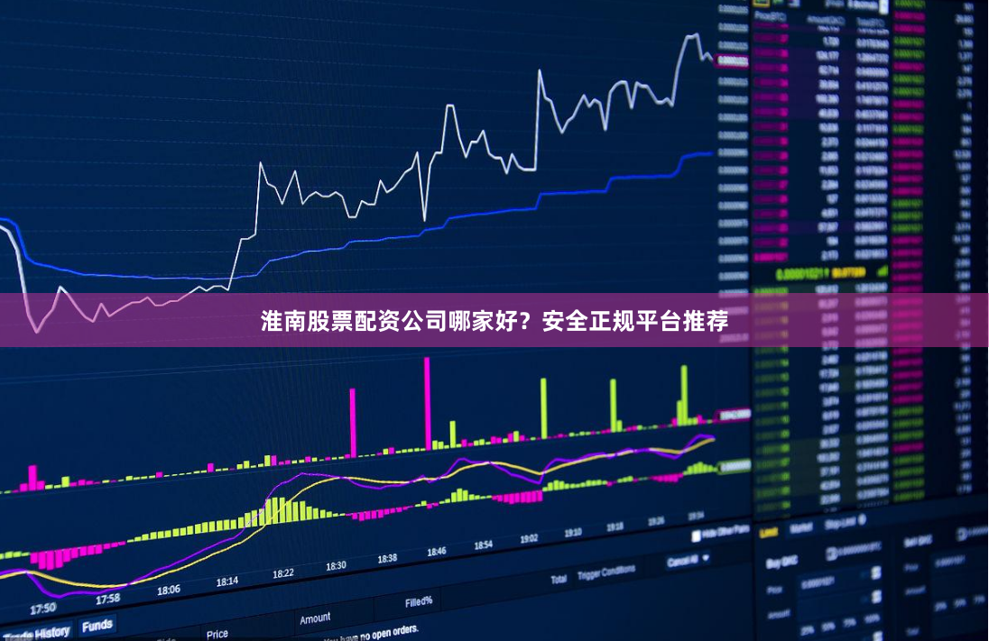 淮南股票配资公司哪家好？安全正规平台推荐