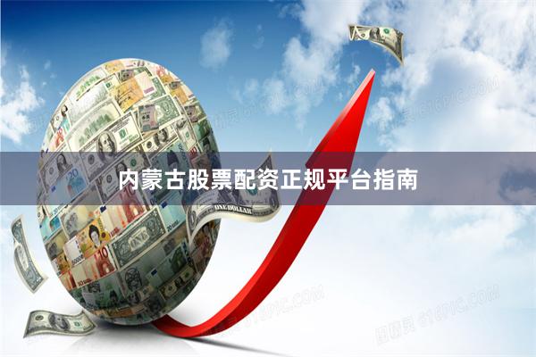 内蒙古股票配资正规平台指南