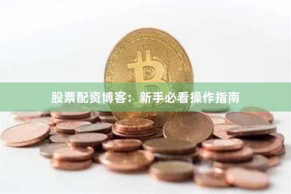 股票配资博客：新手必看操作指南