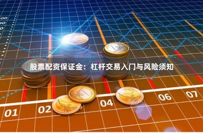 股票配资保证金：杠杆交易入门与风险须知