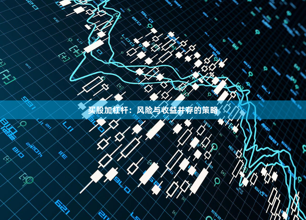 买股加杠杆：风险与收益并存的策略