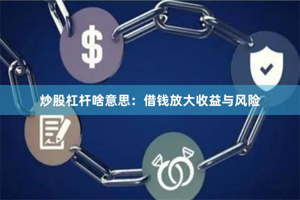 炒股杠杆啥意思：借钱放大收益与风险