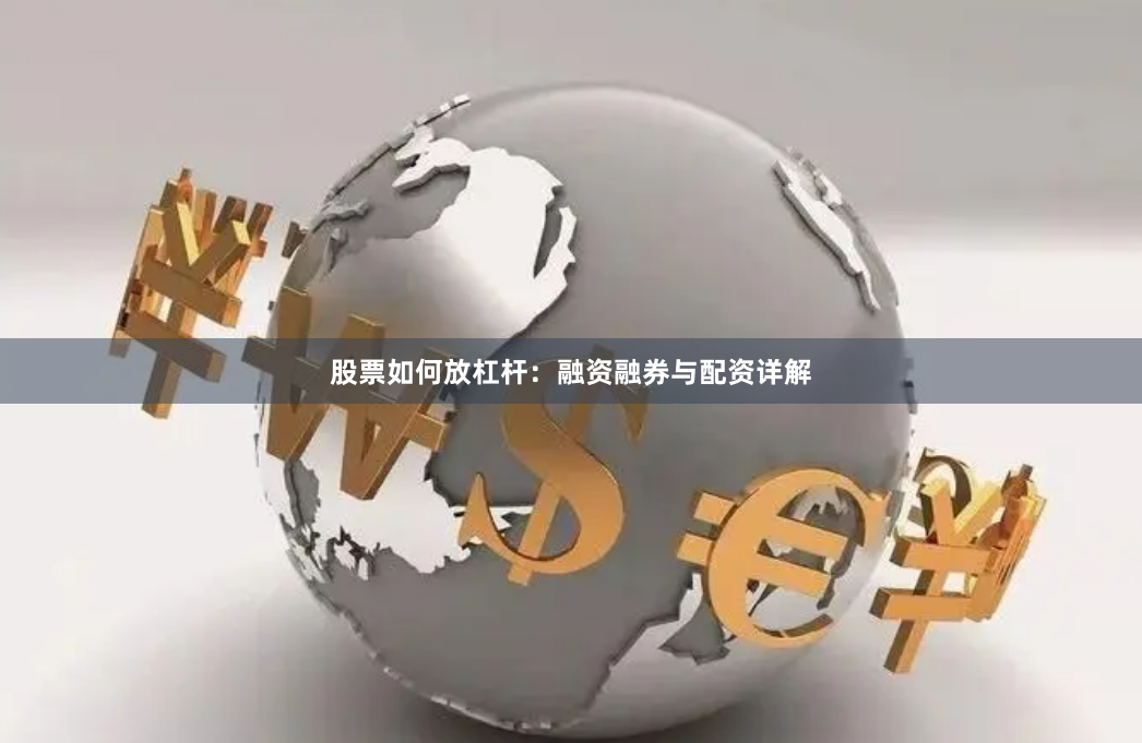 股票如何放杠杆：融资融券与配资详解