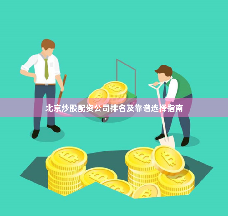 北京炒股配资公司排名及靠谱选择指南