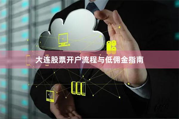 大连股票开户流程与低佣金指南