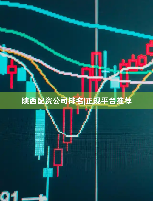陕西配资公司排名|正规平台推荐