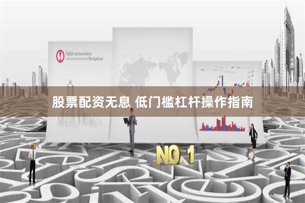 股票配资无息 低门槛杠杆操作指南